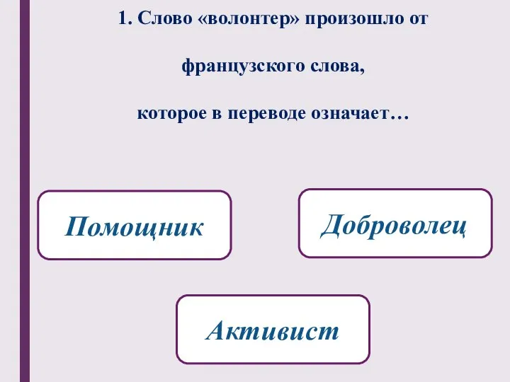 1. Слово «волонтер» произошло от французского слова, которое в переводе означает… Доброволец Помощник Активист