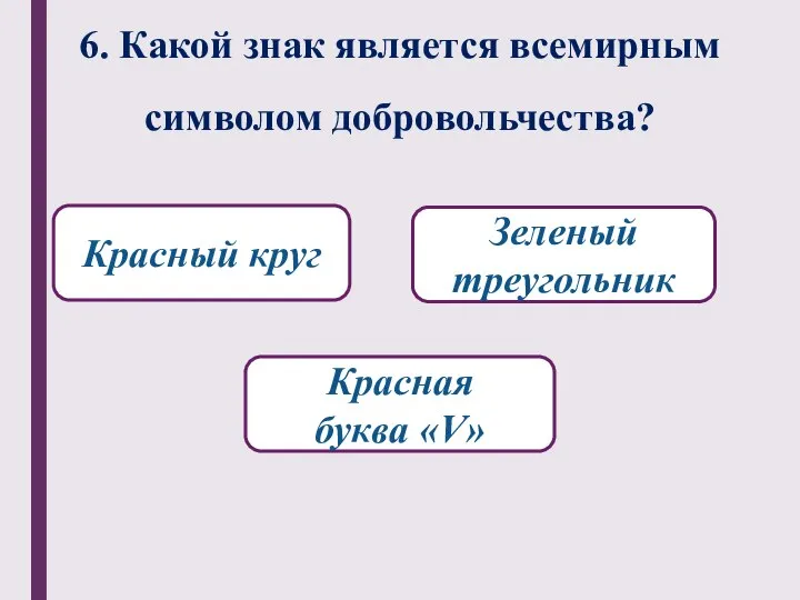 6. Какой знак является всемирным символом добровольчества? Красная буква «V» Зеленый треугольник Красный круг