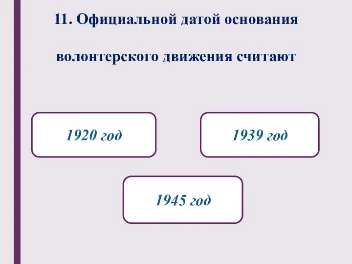 11. Официальной датой основания волонтерского движения считают 1920 год 1945 год 1939 год