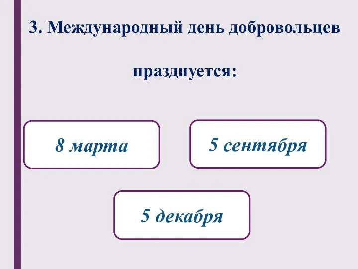 3. Международный день добровольцев празднуется: 5 декабря 8 марта 5 сентября