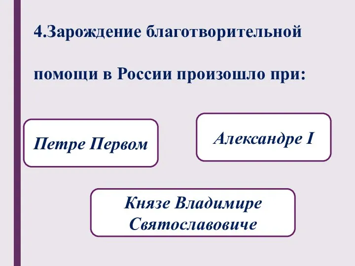 4.Зарождение благотворительной помощи в России произошло при: Князе Владимире Святославовиче Петре Первом Александре I