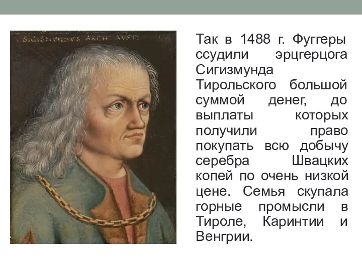 Так в 1488 г. Фуггеры ссудили эрцгерцога Сигизмунда Тирольского большой суммой денег,