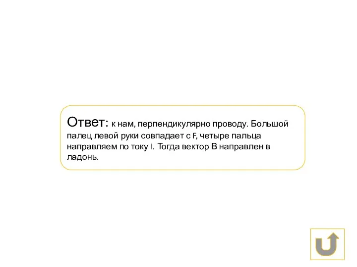 Ответ: к нам, перпендикулярно проводу. Большой палец левой руки совпадает с F,