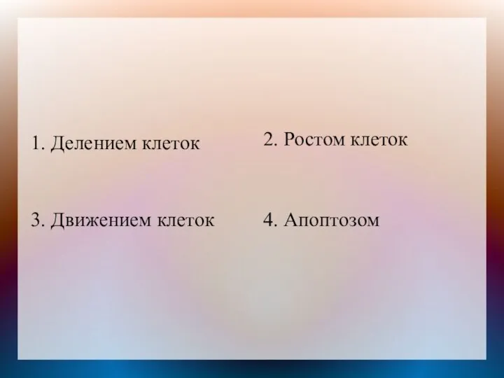 1. Делением клеток 2. Ростом клеток 4. Апоптозом 3. Движением клеток