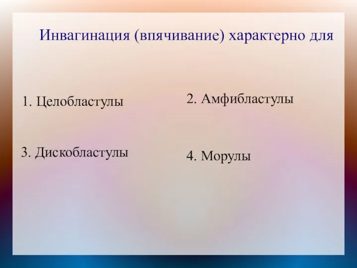 Инвагинация (впячивание) характерно для 1. Целобластулы 2. Амфибластулы 4. Морулы 3. Дискобластулы