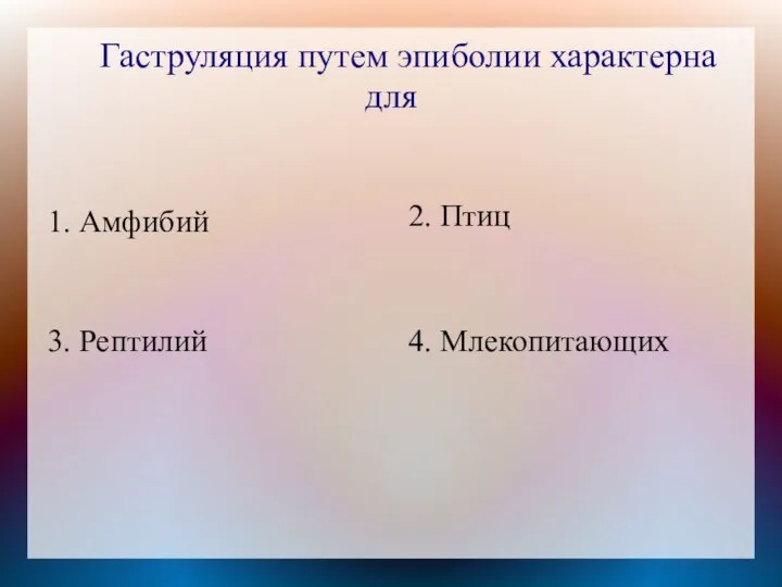 Гаструляция путем эпиболии характерна для 1. Амфибий 2. Птиц 4. Млекопитающих 3. Рептилий