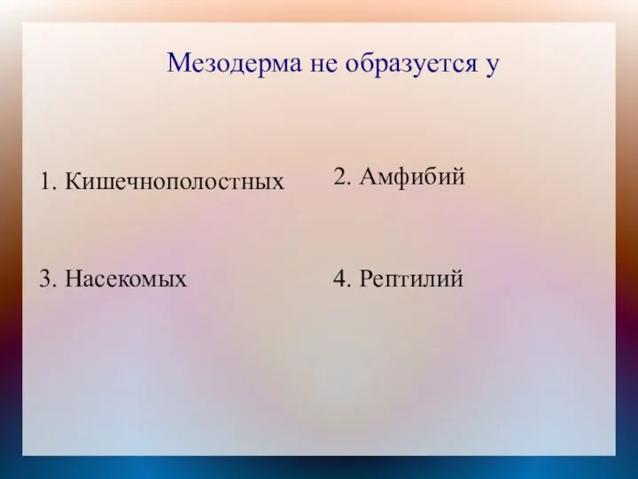 Мезодерма не образуется у 1. Кишечнополостных 2. Амфибий 4. Рептилий 3. Насекомых