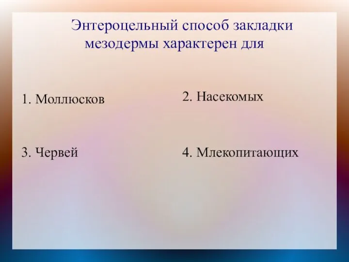 Энтероцельный способ закладки мезодермы характерен для 1. Моллюсков 2. Насекомых 4. Млекопитающих 3. Червей