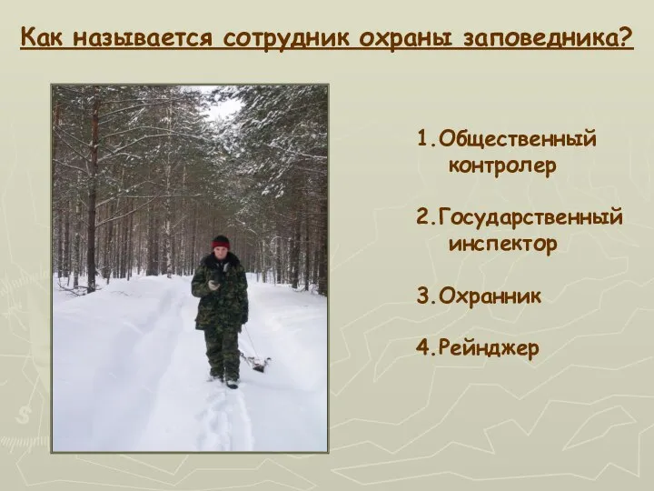 Как называется сотрудник охраны заповедника? 1.Общественный контролер 2.Государственный инспектор 3.Охранник 4.Рейнджер