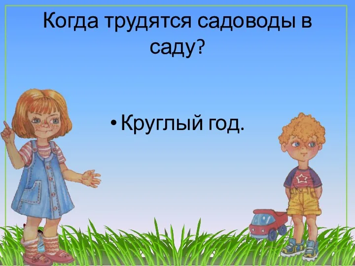 Когда трудятся садоводы в саду? Круглый год.