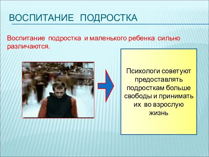 ВОСПИТАНИЕ ПОДРОСТКА Воспитание подростка и маленького ребенка сильно различаются. Психологи советуют предоставлять