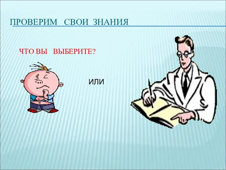 ПРОВЕРИМ СВОИ ЗНАНИЯ ЧТО ВЫ ВЫБЕРИТЕ? ИЛИ