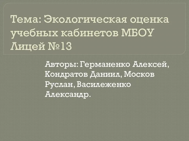 Тема: Экологическая оценка учебных кабинетов МБОУ Лицей №13 Авторы: Германенко Алексей, Кондратов