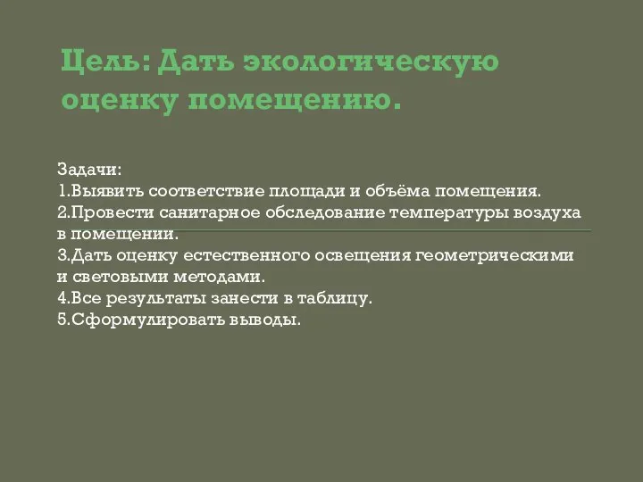 Цель: Дать экологическую оценку помещению. Задачи: 1.Выявить соответствие площади и объёма помещения.