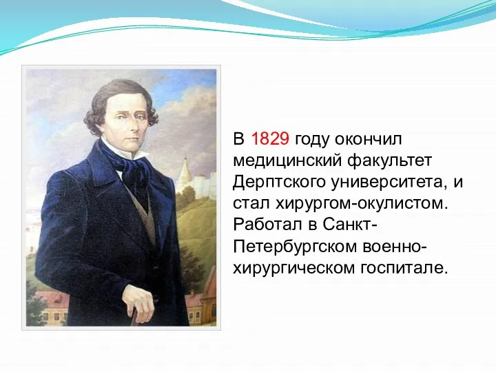 В 1829 году окончил медицинский факультет Дерптского университета, и стал хирургом-окулистом. Работал в Санкт-Петербургском военно-хирургическом госпитале.