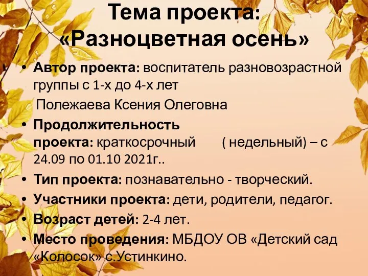 Тема проекта: «Разноцветная осень» Автор проекта: воспитатель разновозрастной группы с 1-х до