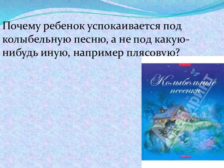 Почему ребенок успокаивается под колыбельную песню, а не под какую-нибудь иную, например плясовую?