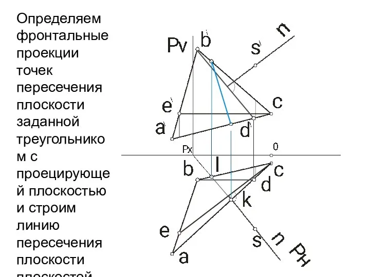 Определяем фронтальные проекции точек пересечения плоскости заданной треугольником с проецирующей плоскостью и