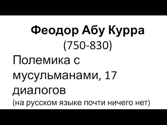 Феодор Абу Курра (750-830) Полемика с мусульманами, 17 диалогов (на русском языке почти ничего нет)