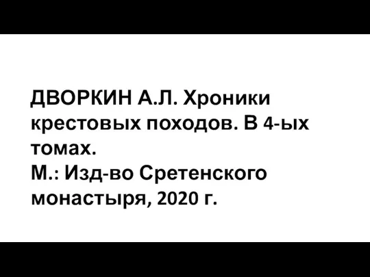 ДВОРКИН А.Л. Хроники крестовых походов. В 4-ых томах. М.: Изд-во Сретенского монастыря, 2020 г.