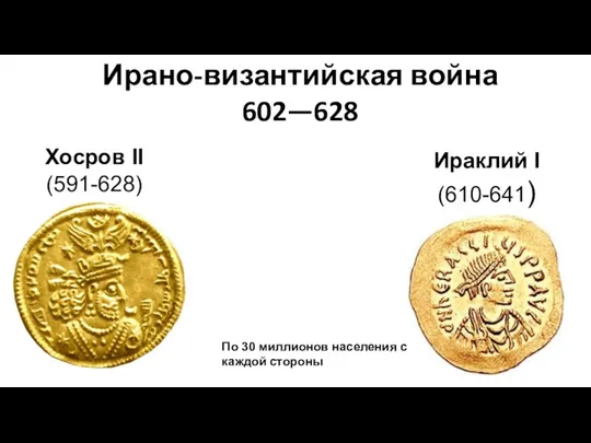 Ирано-византийская война 602—628 По 30 миллионов населения с каждой стороны Хосров II (591-628) Ираклий I (610-641)