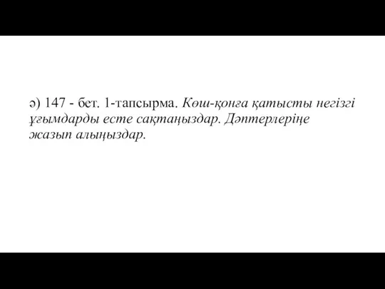 ә) 147 - бет. 1-тапсырма. Көш-қонға қатысты негізгі ұғымдарды есте сақтаңыздар. Дәптерлеріңе жазып алыңыздар.