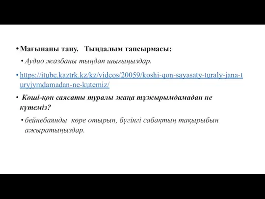 Мағынаны тану. Тыңдалым тапсырмасы: Аудио жазбаны тыңдап шығыңыздар. https://itube.kaztrk.kz/kz/videos/20059/koshi-qon-sayasaty-turaly-jana-turyjymdamadan-ne-kutemiz/ Көші-қон саясаты туралы