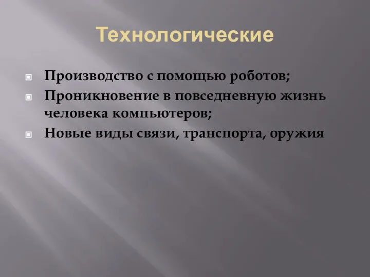 Технологические Производство с помощью роботов; Проникновение в повседневную жизнь человека компьютеров; Новые виды связи, транспорта, оружия