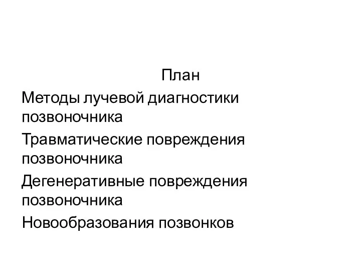 План Методы лучевой диагностики позвоночника Травматические повреждения позвоночника Дегенеративные повреждения позвоночника Новообразования позвонков