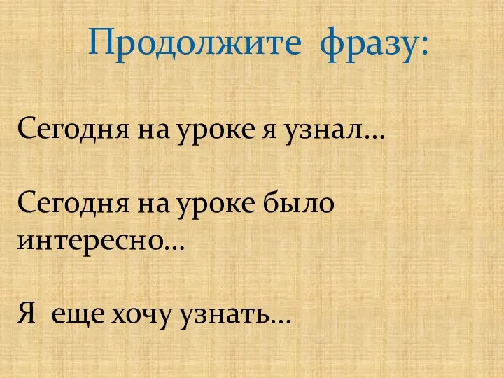 Продолжите фразу: Сегодня на уроке я узнал… Сегодня на уроке было интересно… Я еще хочу узнать…