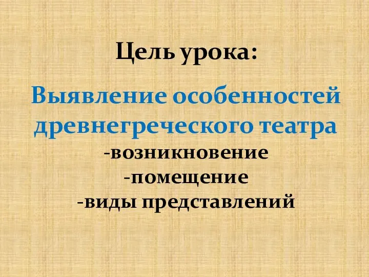 Цель урока: Выявление особенностей древнегреческого театра -возникновение -помещение -виды представлений