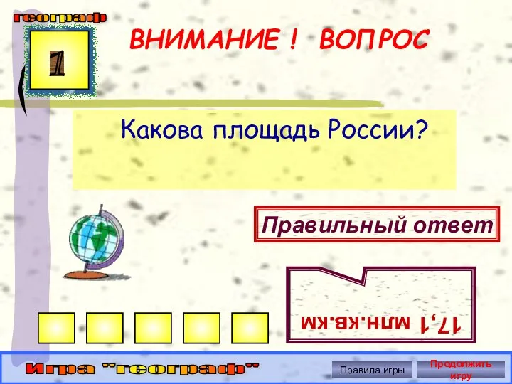 ВНИМАНИЕ ! ВОПРОС Какова площадь России? 1 Правильный ответ 17,1 млн.кв.км географ