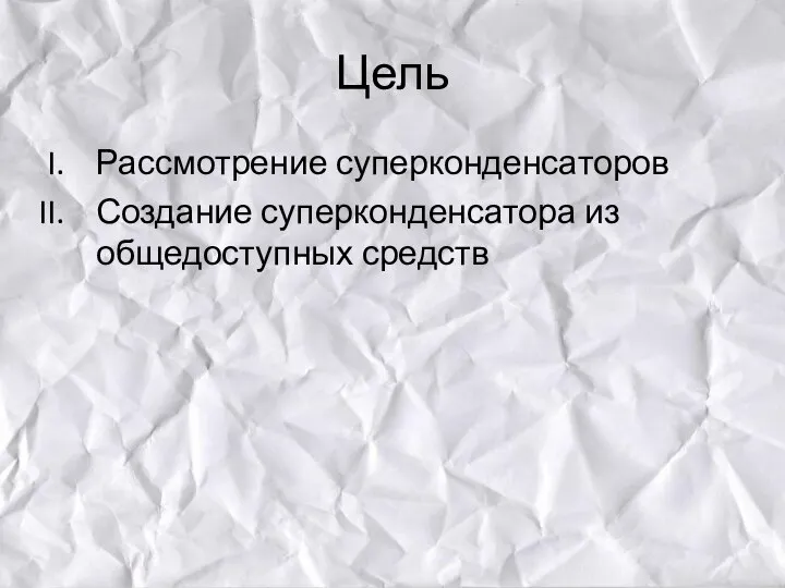 Цель Рассмотрение суперконденсаторов Создание суперконденсатора из общедоступных средств