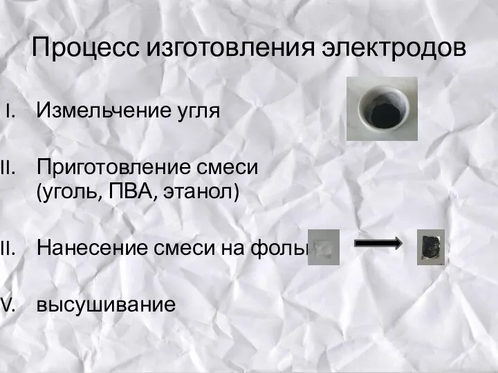 Процесс изготовления электродов Измельчение угля Приготовление смеси (уголь, ПВА, этанол) Нанесение смеси на фольгу высушивание