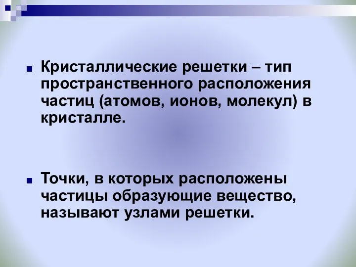 Кристаллические решетки – тип пространственного расположения частиц (атомов, ионов, молекул) в кристалле.