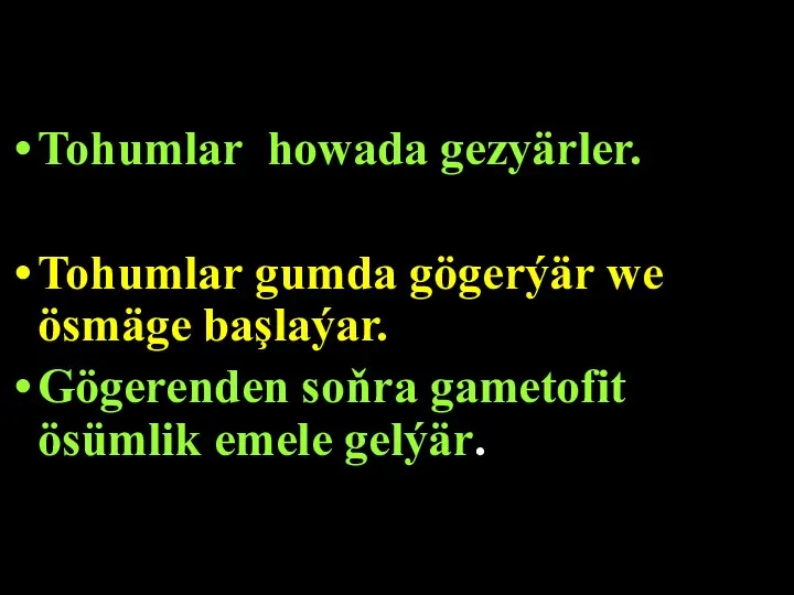 Tohumlar howada gezyärler. Tohumlar gumda gögerýär we ösmäge başlaýar. Gögerenden soňra gametofit ösümlik emele gelýär.