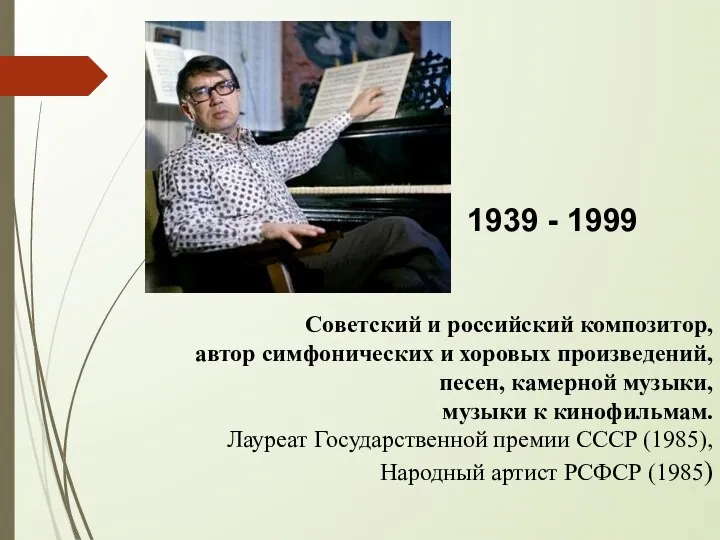 1939 - 1999 Советский и российский композитор, автор симфонических и хоровых произведений,