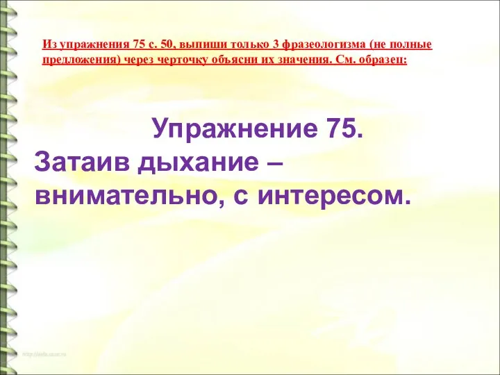 Из упражнения 75 с. 50, выпиши только 3 фразеологизма (не полные предложения)