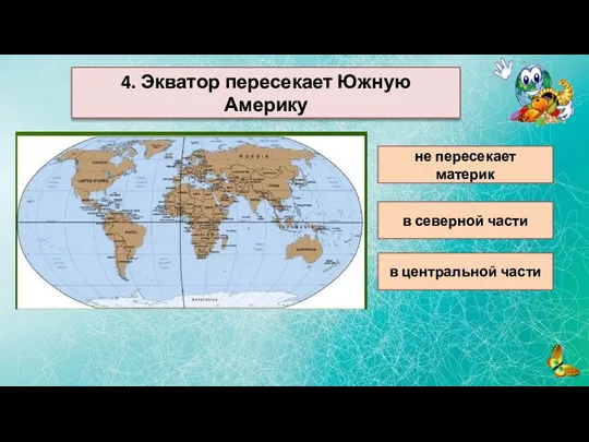 4. Экватор пересекает Южную Америку не пересекает материк в северной части в центральной части