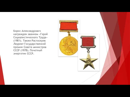 Борис Александрович награжден званием «Герой Социалистического Труда» (1981). Также Растоскуев Лауреат Государственной