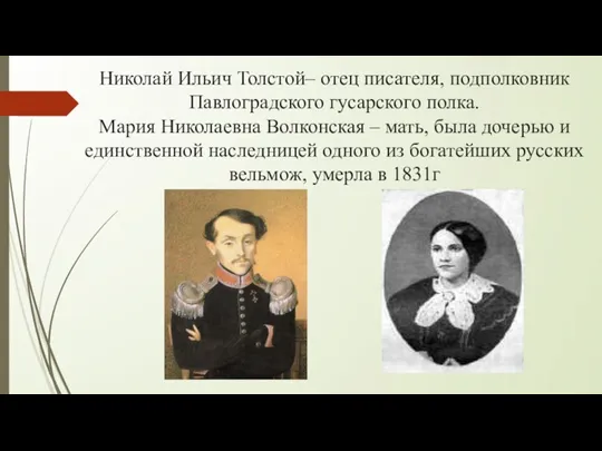 Николай Ильич Толстой– отец писателя, подполковник Павлоградского гусарского полка. Мария Николаевна Волконская