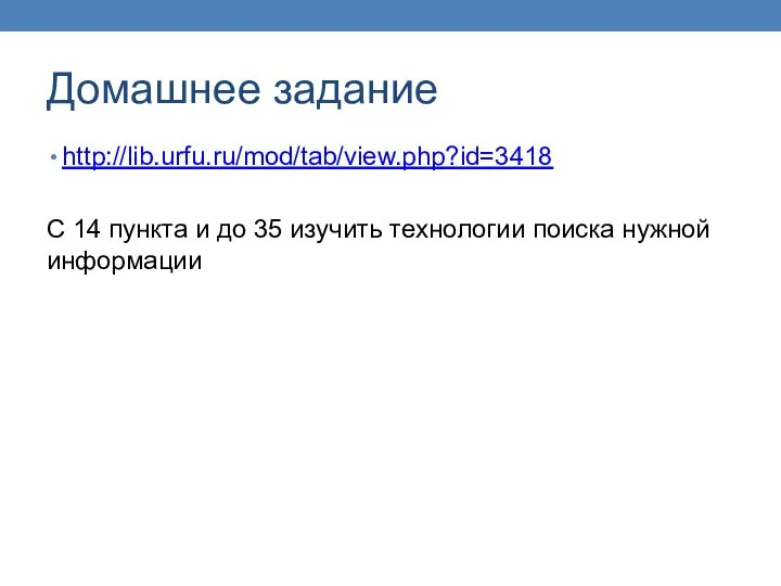 Домашнее задание http://lib.urfu.ru/mod/tab/view.php?id=3418 С 14 пункта и до 35 изучить технологии поиска нужной информации