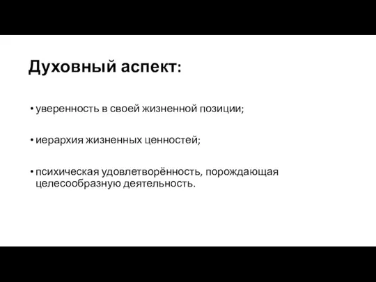 Духовный аспект: уверенность в своей жизненной позиции; иерархия жизненных ценностей; психическая удовлетворённость, порождающая целесообразную деятельность.