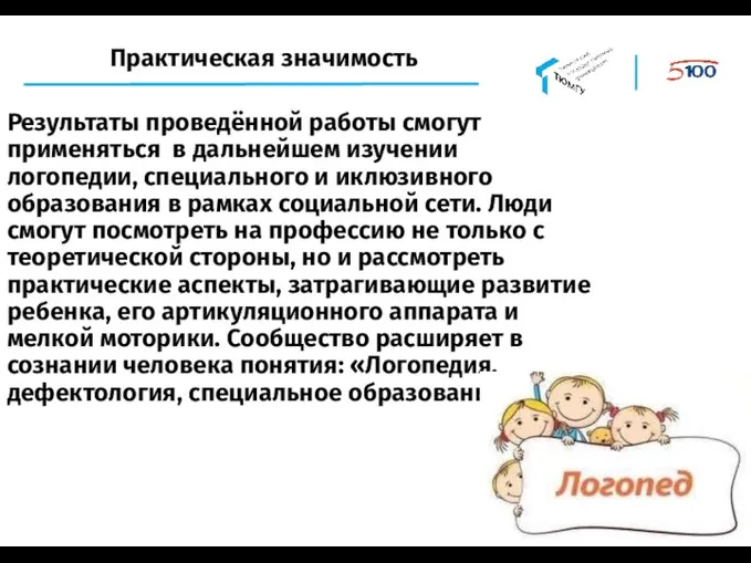 Практическая значимость Результаты проведённой работы смогут применяться в дальнейшем изучении логопедии, специального