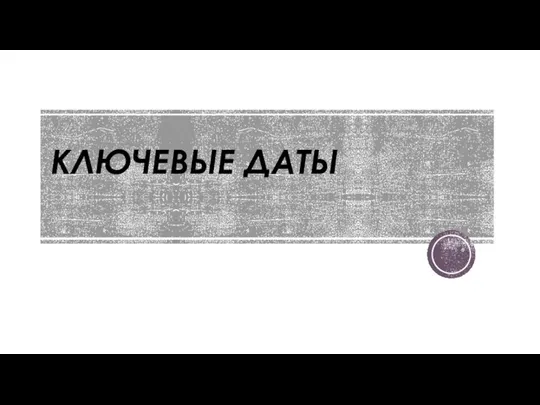 КЛЮЧЕВЫЕ ДАТЫ