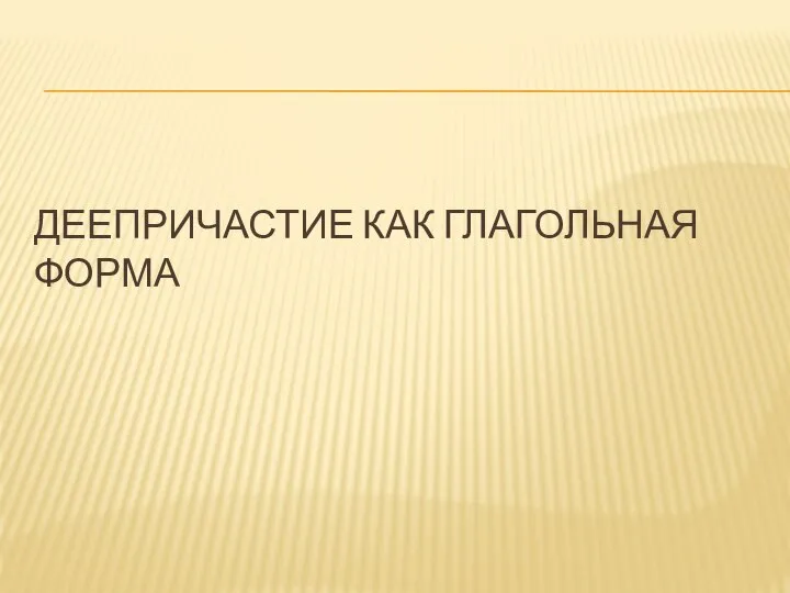 ДЕЕПРИЧАСТИЕ КАК ГЛАГОЛЬНАЯ ФОРМА