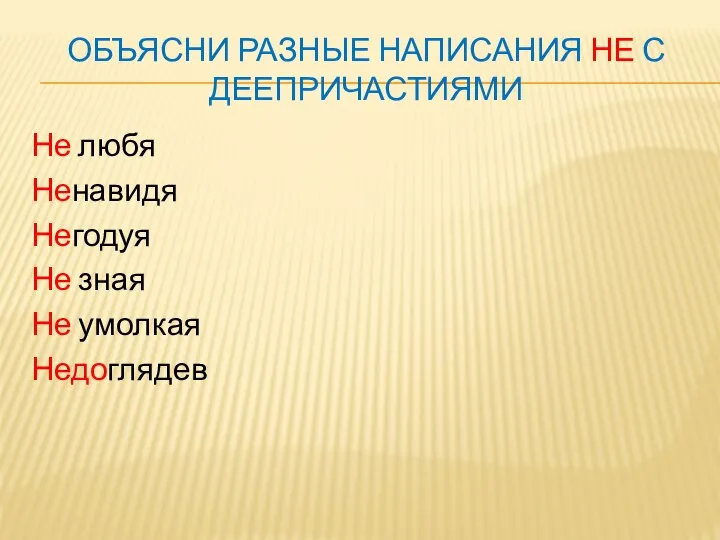 ОБЪЯСНИ РАЗНЫЕ НАПИСАНИЯ НЕ С ДЕЕПРИЧАСТИЯМИ Не любя Ненавидя Негодуя Не зная Не умолкая Недоглядев