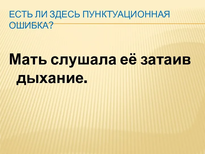 ЕСТЬ ЛИ ЗДЕСЬ ПУНКТУАЦИОННАЯ ОШИБКА? Мать слушала её затаив дыхание.