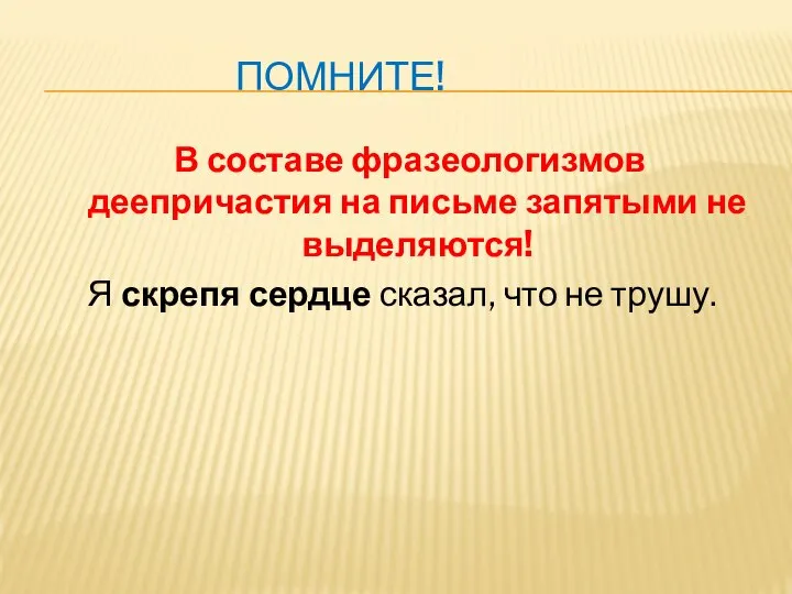 ПОМНИТЕ! В составе фразеологизмов деепричастия на письме запятыми не выделяются! Я скрепя