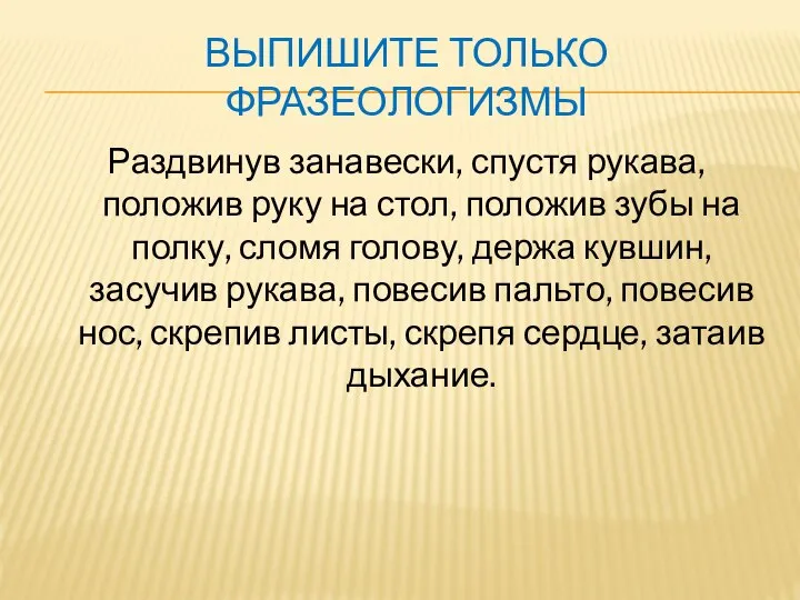 ВЫПИШИТЕ ТОЛЬКО ФРАЗЕОЛОГИЗМЫ Раздвинув занавески, спустя рукава, положив руку на стол, положив